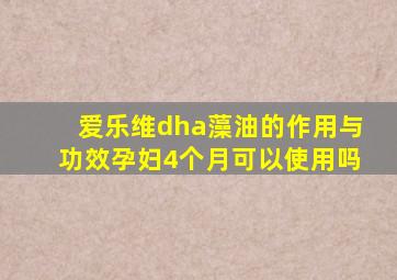 爱乐维dha藻油的作用与功效孕妇4个月可以使用吗