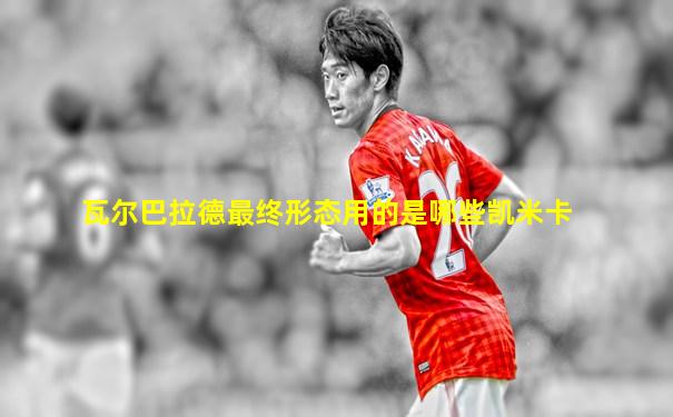 瓦尔巴拉德最终形态用的是哪些凯米卡