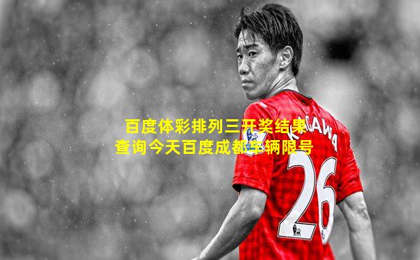 百度体彩排列三开奖结果查询今天百度成都车辆限号