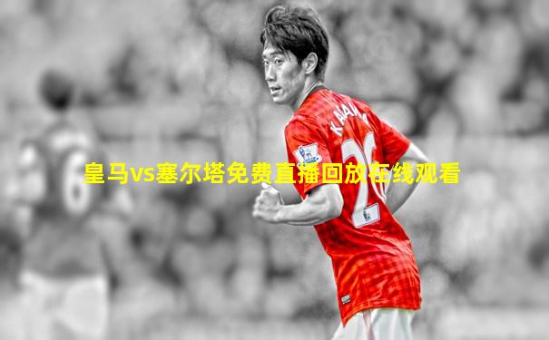 皇马vs塞尔塔免费直播回放在线观看