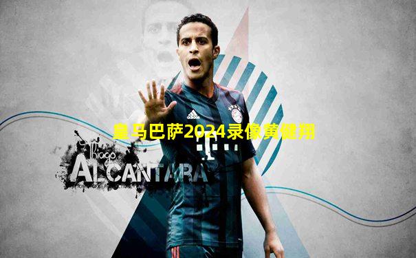 皇马巴萨2024录像黄健翔