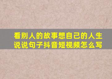 看别人的故事想自己的人生说说句子抖音短视频怎么写
