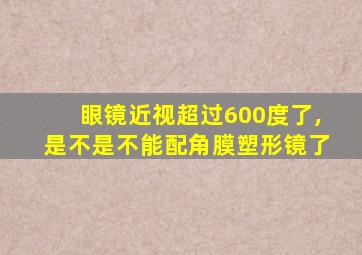 眼镜近视超过600度了,是不是不能配角膜塑形镜了
