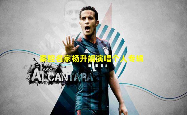秦腔名家杨升娟演唱个人专辑