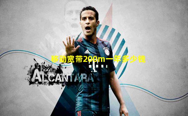 移动宽带200m一年多少钱