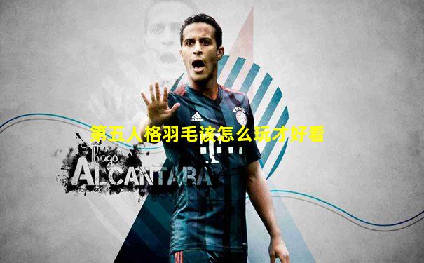 第五人格羽毛该怎么玩才好看