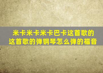 米卡米卡米卡巴卡这首歌的这首歌的弹钢琴怎么弹的福音