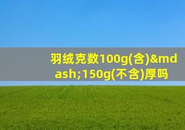 羽绒克数100g(含)—150g(不含)厚吗