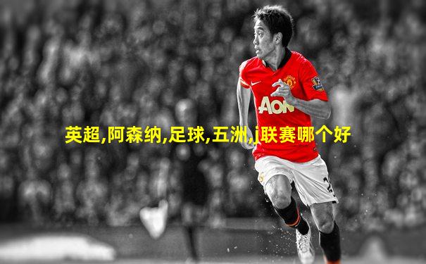 英超,阿森纳,足球,五洲,j联赛哪个好