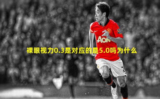 裸眼视力0.3是对应的是5.0吗为什么