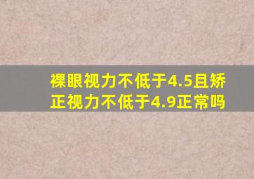 裸眼视力不低于4.5且矫正视力不低于4.9正常吗
