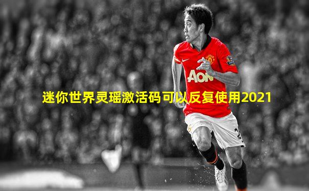 迷你世界灵瑶激活码可以反复使用2021