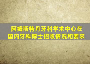 阿姆斯特丹牙科学术中心在国内牙科博士招收情况和要求
