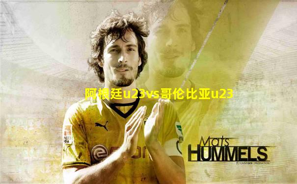 阿根廷u23vs哥伦比亚u23