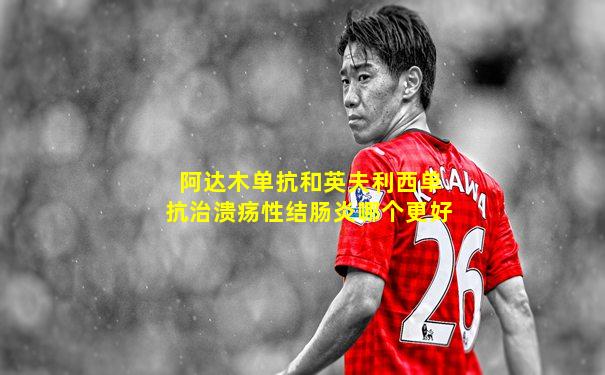 阿达木单抗和英夫利西单抗治溃疡性结肠炎哪个更好