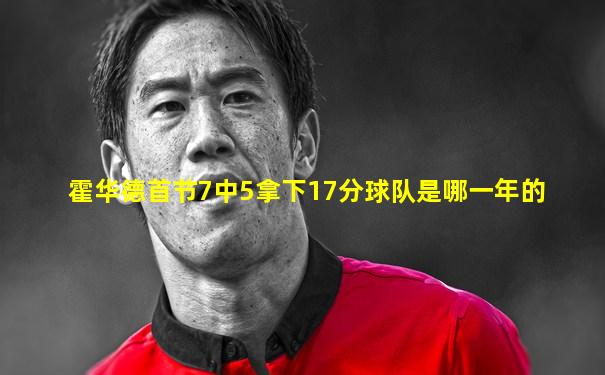 霍华德首节7中5拿下17分球队是哪一年的